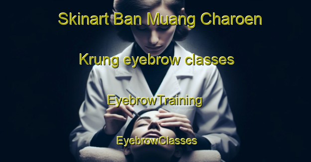 Skinart Ban Muang Charoen Krung eyebrow classes | EyebrowTraining | EyebrowClasses | SkinartTraining-Thailand