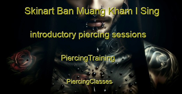 Skinart Ban Muang Kham I Sing introductory piercing sessions | PiercingTraining | PiercingClasses | SkinartTraining-Thailand