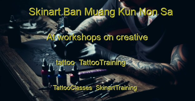 Skinart Ban Muang Kun Non Sa At workshops on creative tattoo | TattooTraining | TattooClasses | SkinartTraining-Thailand