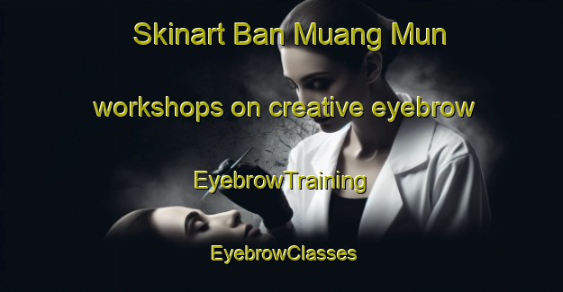 Skinart Ban Muang Mun workshops on creative eyebrow | EyebrowTraining | EyebrowClasses | SkinartTraining-Thailand