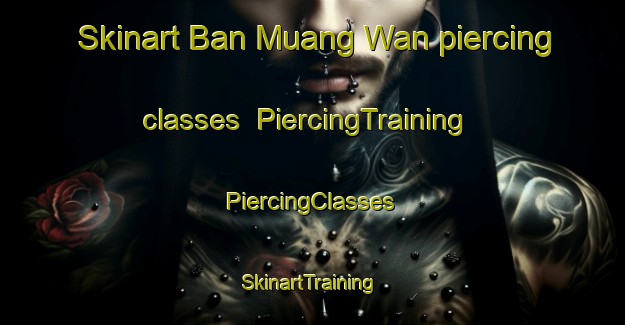 Skinart Ban Muang Wan piercing classes | #PiercingTraining #PiercingClasses #SkinartTraining-Thailand