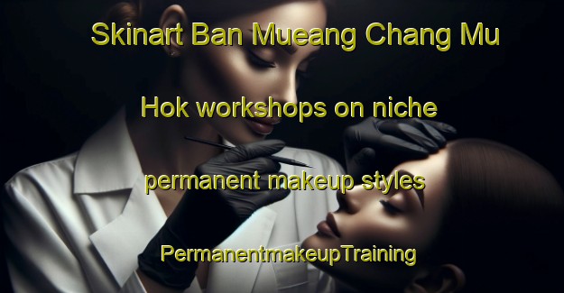 Skinart Ban Mueang Chang Mu Hok workshops on niche permanent makeup styles | PermanentmakeupTraining | PermanentmakeupClasses | SkinartTraining-Thailand
