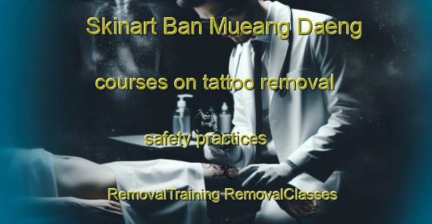 Skinart Ban Mueang Daeng courses on tattoo removal safety practices | #RemovalTraining #RemovalClasses #SkinartTraining-Thailand