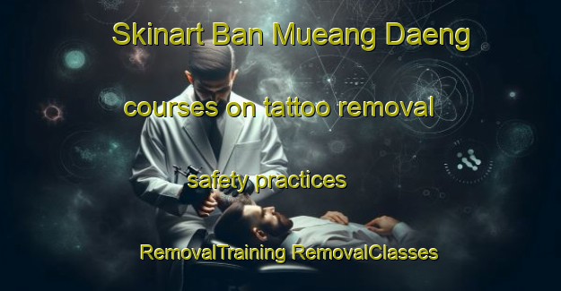 Skinart Ban Mueang Daeng courses on tattoo removal safety practices | #RemovalTraining #RemovalClasses #SkinartTraining-Thailand