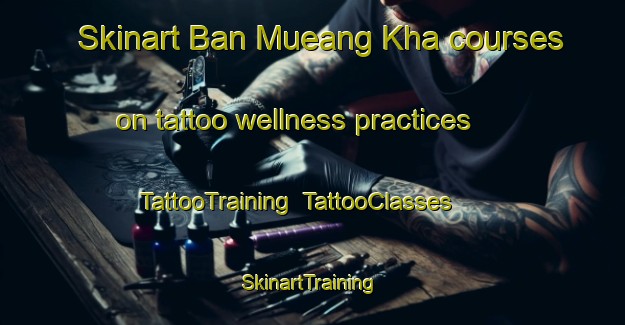 Skinart Ban Mueang Kha courses on tattoo wellness practices | TattooTraining | TattooClasses | SkinartTraining-Thailand
