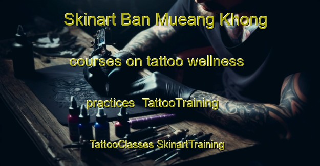 Skinart Ban Mueang Khong courses on tattoo wellness practices | #TattooTraining #TattooClasses #SkinartTraining-Thailand