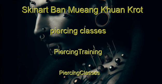 Skinart Ban Mueang Khuan Krot piercing classes | PiercingTraining | PiercingClasses | SkinartTraining-Thailand