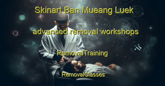 Skinart Ban Mueang Luek advanced removal workshops | RemovalTraining | RemovalClasses | SkinartTraining-Thailand