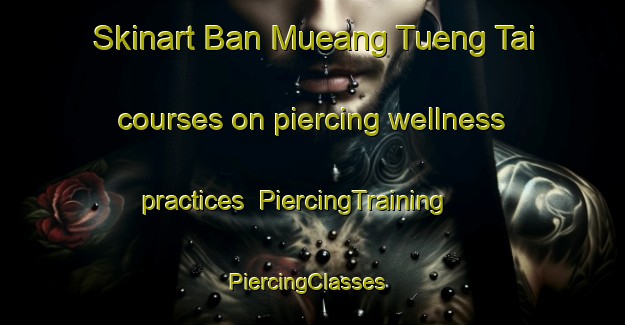 Skinart Ban Mueang Tueng Tai courses on piercing wellness practices | PiercingTraining | PiercingClasses | SkinartTraining-Thailand