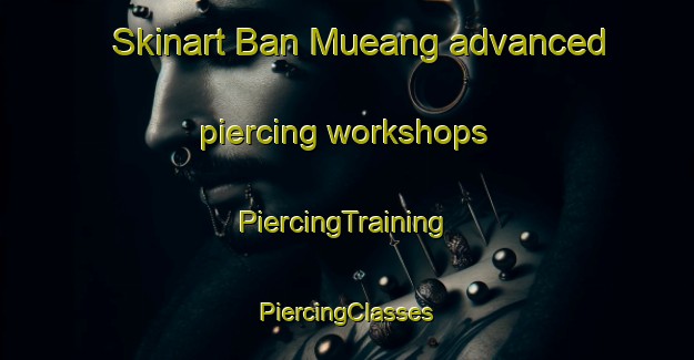 Skinart Ban Mueang advanced piercing workshops | #PiercingTraining #PiercingClasses #SkinartTraining-Thailand