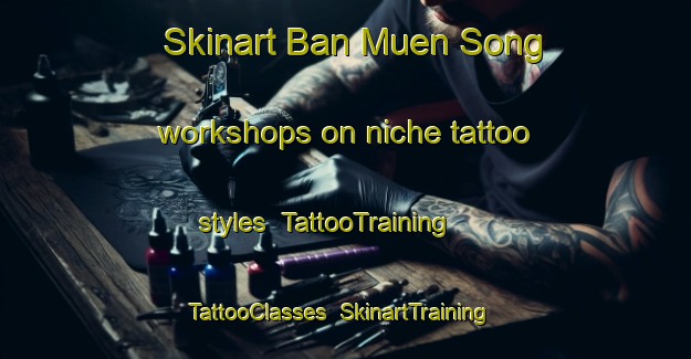 Skinart Ban Muen Song workshops on niche tattoo styles | TattooTraining | TattooClasses | SkinartTraining-Thailand