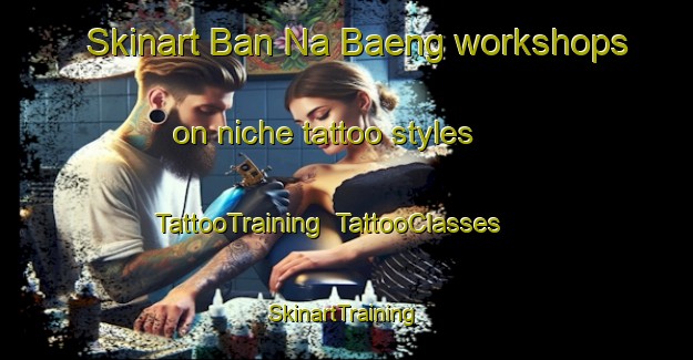 Skinart Ban Na Baeng workshops on niche tattoo styles | TattooTraining | TattooClasses | SkinartTraining-Thailand