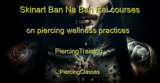 Skinart Ban Na Ban Rai courses on piercing wellness practices | #PiercingTraining #PiercingClasses #SkinartTraining-Thailand