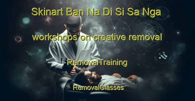 Skinart Ban Na Di Si Sa Nga workshops on creative removal | RemovalTraining | RemovalClasses | SkinartTraining-Thailand