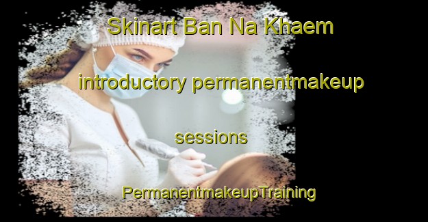 Skinart Ban Na Khaem introductory permanentmakeup sessions | PermanentmakeupTraining | PermanentmakeupClasses | SkinartTraining-Thailand