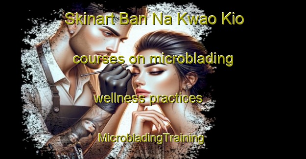 Skinart Ban Na Kwao Kio courses on microblading wellness practices | #MicrobladingTraining #MicrobladingClasses #SkinartTraining-Thailand