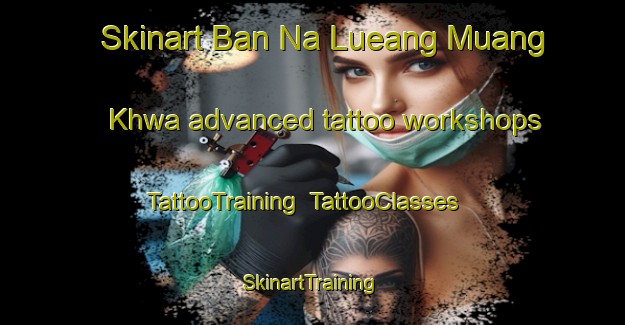 Skinart Ban Na Lueang Muang Khwa advanced tattoo workshops | TattooTraining | TattooClasses | SkinartTraining-Thailand