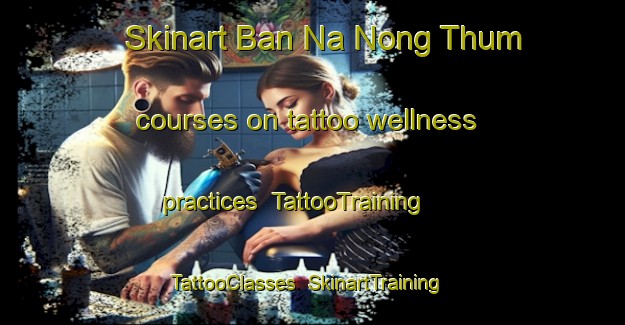 Skinart Ban Na Nong Thum courses on tattoo wellness practices | TattooTraining | TattooClasses | SkinartTraining-Thailand