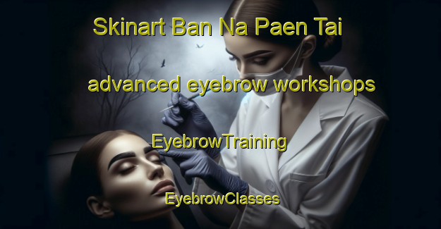 Skinart Ban Na Paen Tai advanced eyebrow workshops | EyebrowTraining | EyebrowClasses | SkinartTraining-Thailand