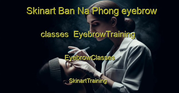 Skinart Ban Na Phong eyebrow classes | EyebrowTraining | EyebrowClasses | SkinartTraining-Thailand