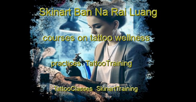 Skinart Ban Na Rai Luang courses on tattoo wellness practices | TattooTraining | TattooClasses | SkinartTraining-Thailand
