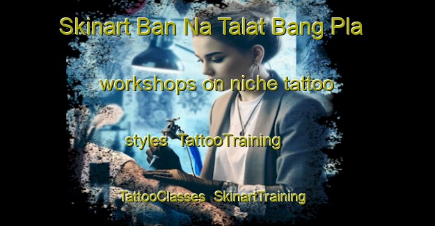 Skinart Ban Na Talat Bang Pla workshops on niche tattoo styles | TattooTraining | TattooClasses | SkinartTraining-Thailand