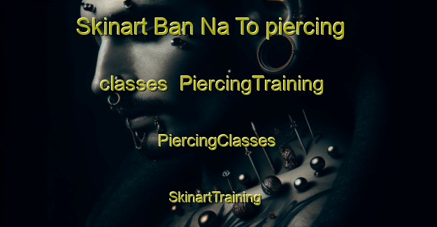 Skinart Ban Na To piercing classes | #PiercingTraining #PiercingClasses #SkinartTraining-Thailand