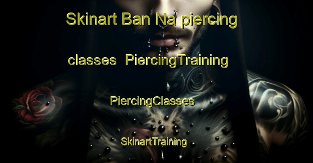 Skinart Ban Na piercing classes | PiercingTraining | PiercingClasses | SkinartTraining-Thailand