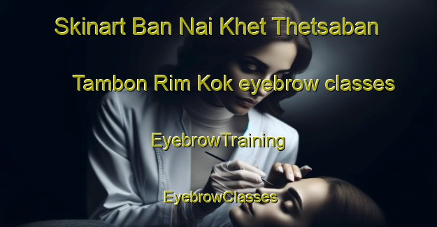 Skinart Ban Nai Khet Thetsaban Tambon Rim Kok eyebrow classes | EyebrowTraining | EyebrowClasses | SkinartTraining-Thailand