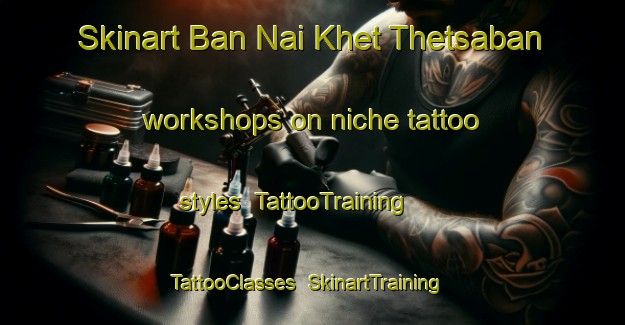 Skinart Ban Nai Khet Thetsaban workshops on niche tattoo styles | TattooTraining | TattooClasses | SkinartTraining-Thailand