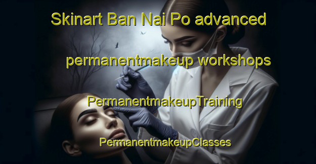 Skinart Ban Nai Po advanced permanentmakeup workshops | #PermanentmakeupTraining #PermanentmakeupClasses #SkinartTraining-Thailand