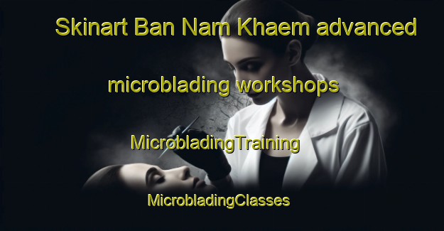 Skinart Ban Nam Khaem advanced microblading workshops | MicrobladingTraining | MicrobladingClasses | SkinartTraining-Thailand