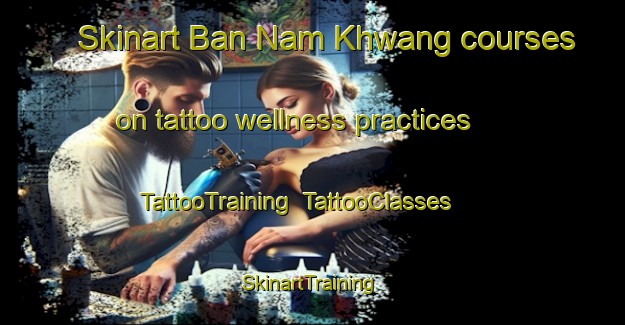 Skinart Ban Nam Khwang courses on tattoo wellness practices | TattooTraining | TattooClasses | SkinartTraining-Thailand