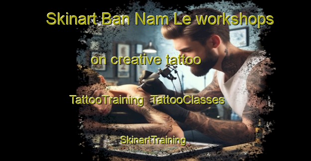 Skinart Ban Nam Le workshops on creative tattoo | TattooTraining | TattooClasses | SkinartTraining-Thailand