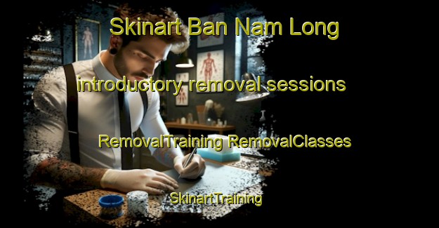 Skinart Ban Nam Long introductory removal sessions | #RemovalTraining #RemovalClasses #SkinartTraining-Thailand