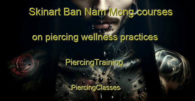 Skinart Ban Nam Mong courses on piercing wellness practices | PiercingTraining | PiercingClasses | SkinartTraining-Thailand