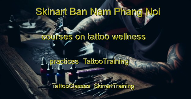 Skinart Ban Nam Phang Noi courses on tattoo wellness practices | TattooTraining | TattooClasses | SkinartTraining-Thailand