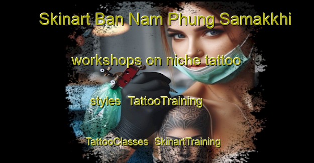 Skinart Ban Nam Phung Samakkhi workshops on niche tattoo styles | TattooTraining | TattooClasses | SkinartTraining-Thailand