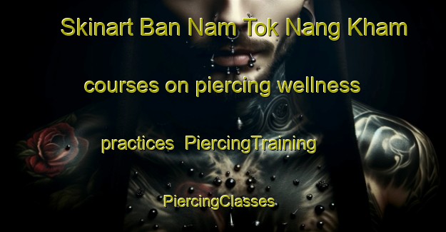 Skinart Ban Nam Tok Nang Kham courses on piercing wellness practices | PiercingTraining | PiercingClasses | SkinartTraining-Thailand