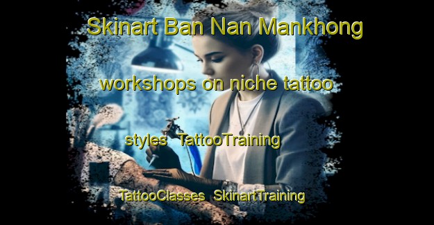 Skinart Ban Nan Mankhong workshops on niche tattoo styles | TattooTraining | TattooClasses | SkinartTraining-Thailand