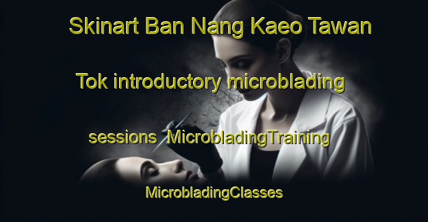 Skinart Ban Nang Kaeo Tawan Tok introductory microblading sessions | #MicrobladingTraining #MicrobladingClasses #SkinartTraining-Thailand