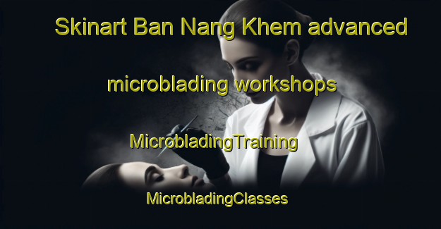 Skinart Ban Nang Khem advanced microblading workshops | MicrobladingTraining | MicrobladingClasses | SkinartTraining-Thailand