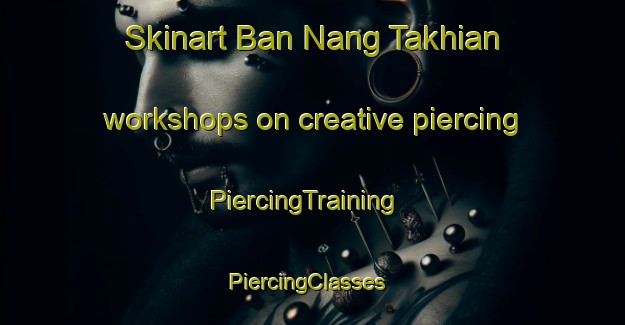 Skinart Ban Nang Takhian workshops on creative piercing | PiercingTraining | PiercingClasses | SkinartTraining-Thailand