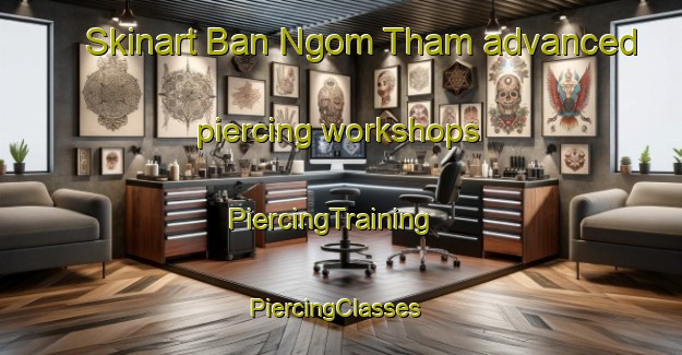 Skinart Ban Ngom Tham advanced piercing workshops | PiercingTraining | PiercingClasses | SkinartTraining-Thailand