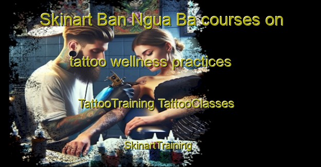 Skinart Ban Ngua Ba courses on tattoo wellness practices | #TattooTraining #TattooClasses #SkinartTraining-Thailand