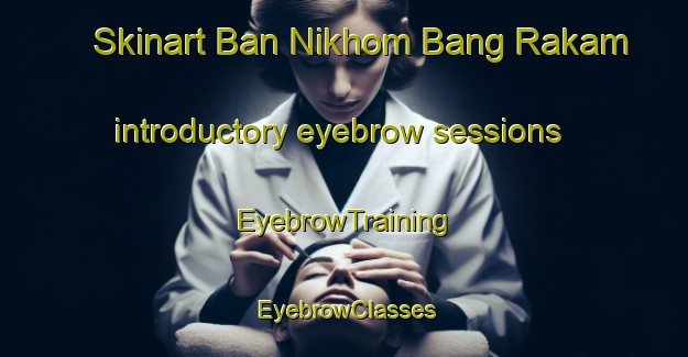 Skinart Ban Nikhom Bang Rakam introductory eyebrow sessions | EyebrowTraining | EyebrowClasses | SkinartTraining-Thailand