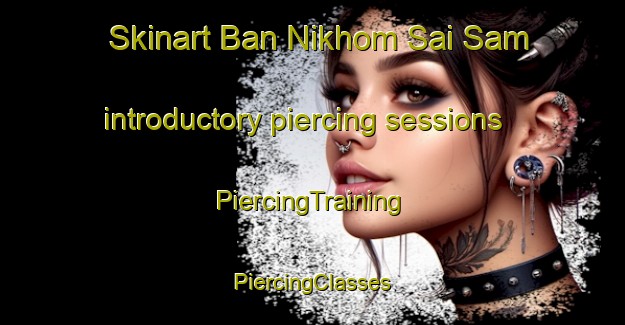 Skinart Ban Nikhom Sai Sam introductory piercing sessions | #PiercingTraining #PiercingClasses #SkinartTraining-Thailand