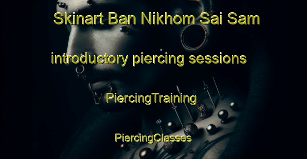 Skinart Ban Nikhom Sai Sam introductory piercing sessions | #PiercingTraining #PiercingClasses #SkinartTraining-Thailand