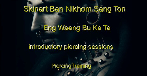 Skinart Ban Nikhom Sang Ton Eng Waeng Bu Ke Ta introductory piercing sessions | PiercingTraining | PiercingClasses | SkinartTraining-Thailand