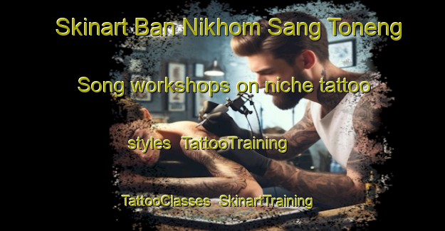 Skinart Ban Nikhom Sang Toneng Song workshops on niche tattoo styles | TattooTraining | TattooClasses | SkinartTraining-Thailand